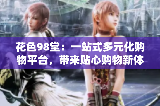 花色98堂：一站式多元化购物平台，带来贴心购物新体验