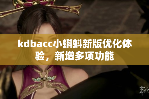 kdbacc小蝌蚪新版优化体验，新增多项功能