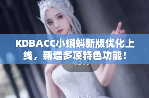 KDBACC小蝌蚪新版优化上线，新增多项特色功能！