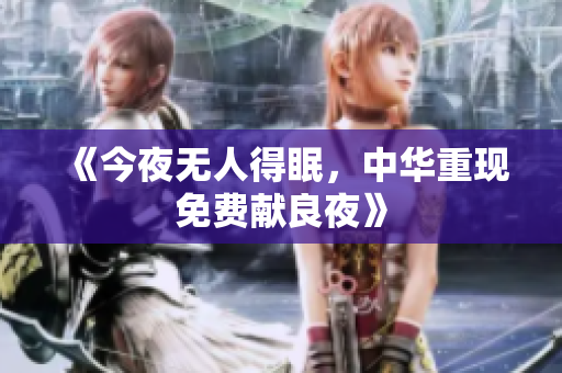 《今夜无人得眠，中华重现免费献良夜》