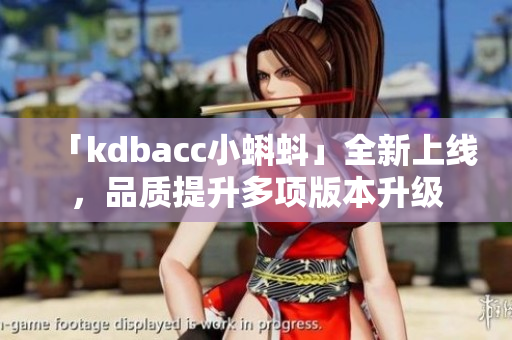 「kdbacc小蝌蚪」全新上线，品质提升多项版本升级