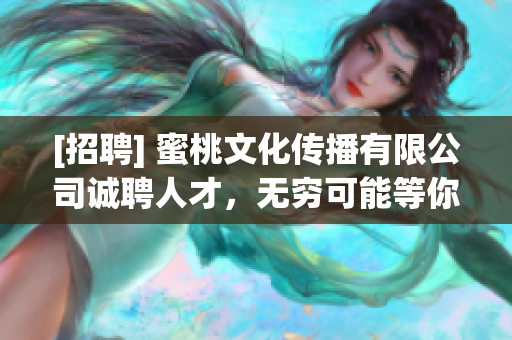[招聘] 蜜桃文化传播有限公司诚聘人才，无穷可能等你来！