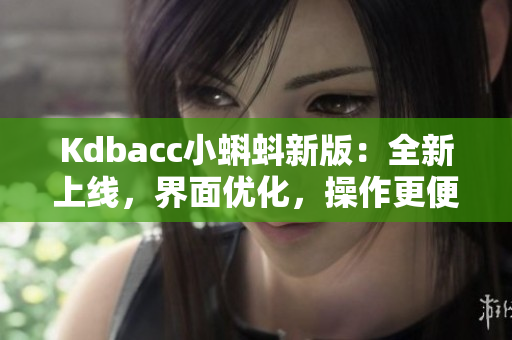 Kdbacc小蝌蚪新版：全新上线，界面优化，操作更便捷