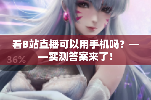 看B站直播可以用手机吗？——实测答案来了！