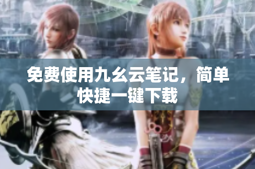 免费使用九幺云笔记，简单快捷一键下载