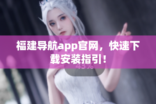 福建导航app官网，快速下载安装指引！