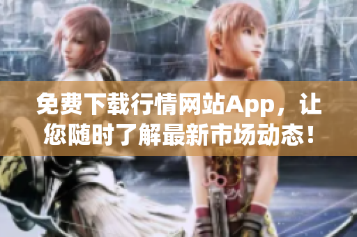 免费下载行情网站App，让您随时了解最新市场动态！