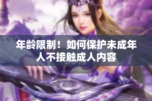 年龄限制！如何保护未成年人不接触成人内容