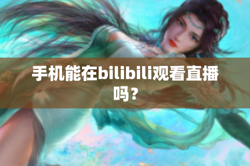 手机能在bilibili观看直播吗？