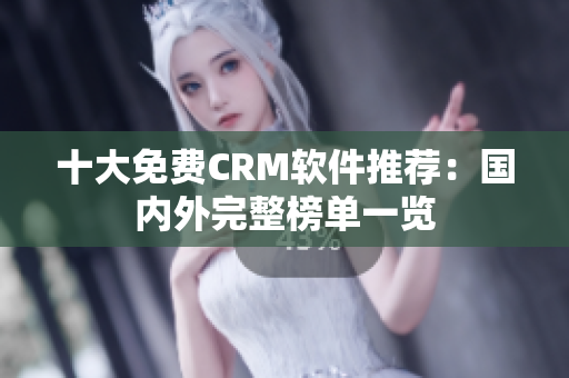 十大免费CRM软件推荐：国内外完整榜单一览