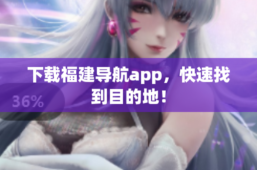 下载福建导航app，快速找到目的地！