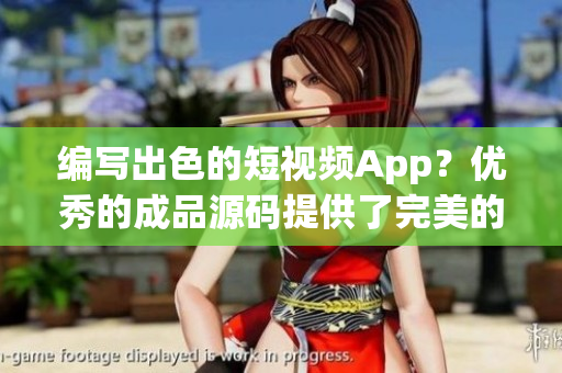 编写出色的短视频App？优秀的成品源码提供了完美的解决方案！