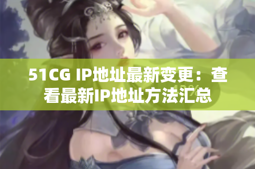 51CG IP地址最新变更：查看最新IP地址方法汇总