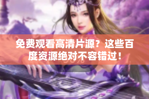 免费观看高清片源？这些百度资源绝对不容错过！