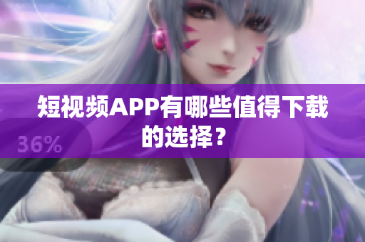 短视频APP有哪些值得下载的选择？