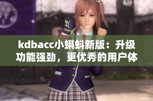 kdbacc小蝌蚪新版：升级功能强劲，更优秀的用户体验
