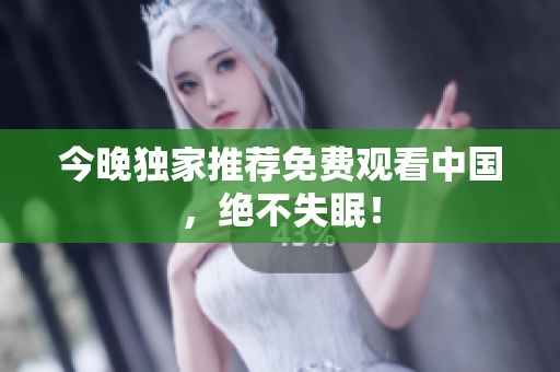 今晚独家推荐免费观看中国，绝不失眠！