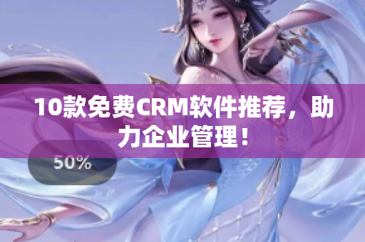 10款免费CRM软件推荐，助力企业管理！