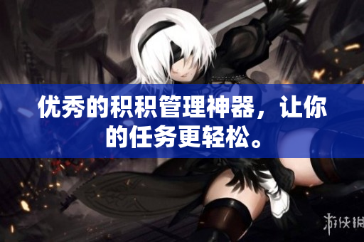 优秀的积积管理神器，让你的任务更轻松。