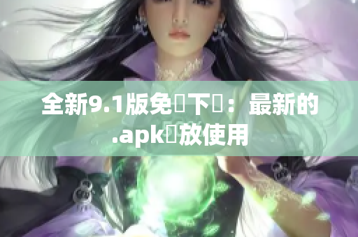 全新9.1版免費下載：最新的.apk開放使用