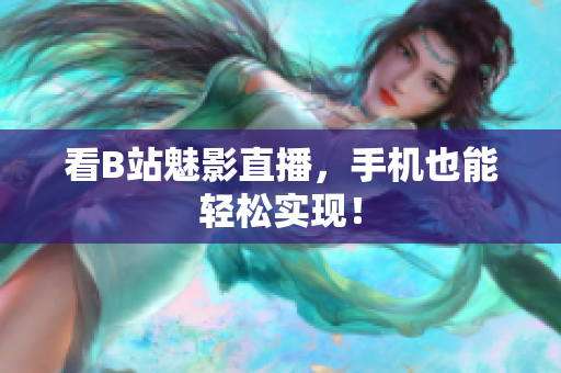 看B站魅影直播，手机也能轻松实现！