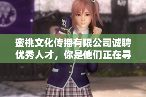 蜜桃文化传播有限公司诚聘优秀人才，你是他们正在寻找的吗？