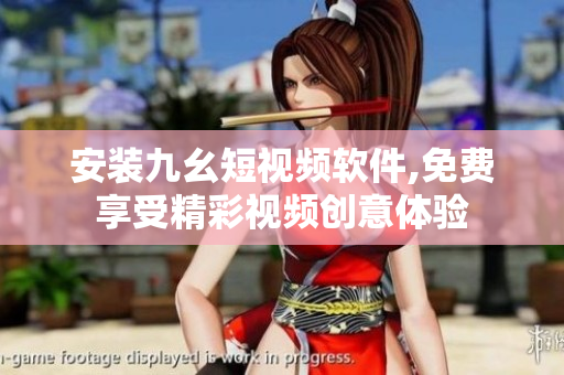 安装九幺短视频软件,免费享受精彩视频创意体验