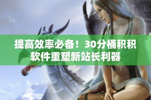 提高效率必备！30分桶积积软件重塑新站长利器