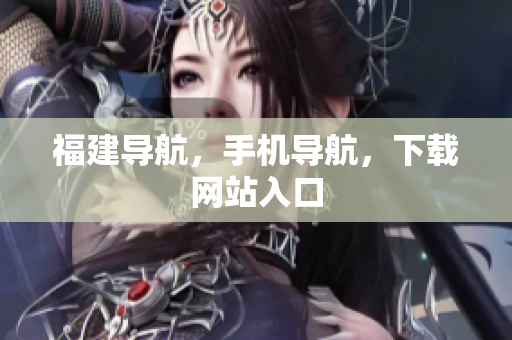 福建导航，手机导航，下载网站入口