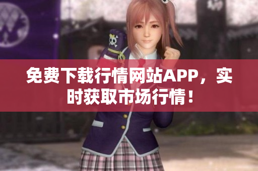 免费下载行情网站APP，实时获取市场行情！