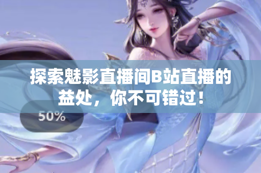 探索魅影直播间B站直播的益处，你不可错过！