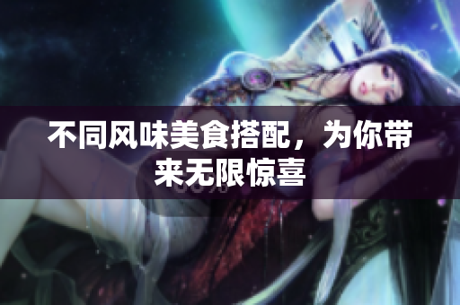 不同风味美食搭配，为你带来无限惊喜