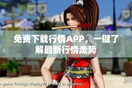 免费下载行情APP，一键了解最新行情走势
