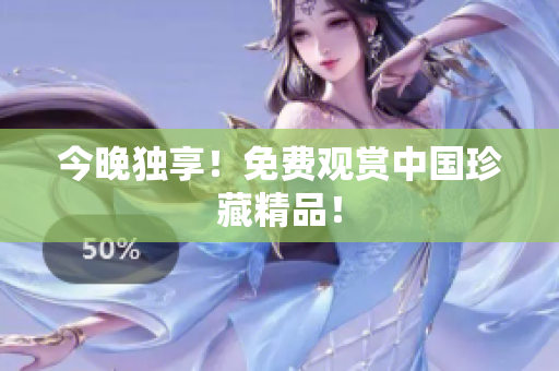 今晚独享！免费观赏中国珍藏精品！
