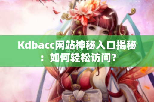 Kdbacc网站神秘入口揭秘：如何轻松访问？