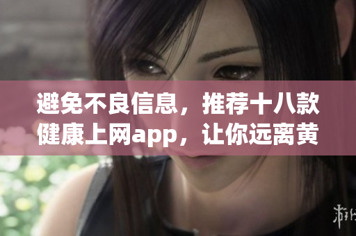 避免不良信息，推荐十八款健康上网app，让你远离黄色风暴