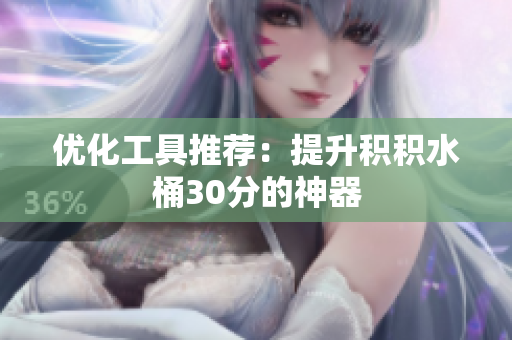 优化工具推荐：提升积积水桶30分的神器