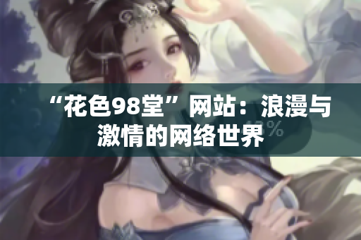 “花色98堂”网站：浪漫与激情的网络世界