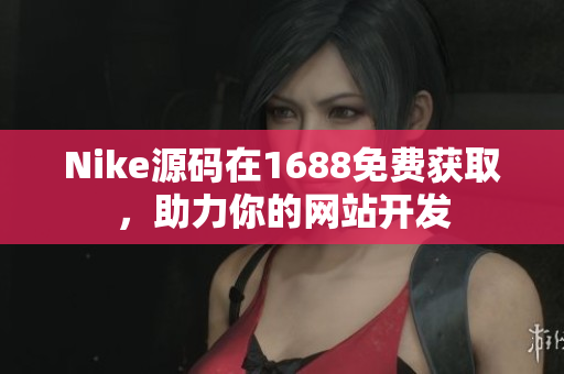 Nike源码在1688免费获取，助力你的网站开发