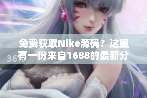 免费获取Nike源码？这里有一份来自1688的最新分享！