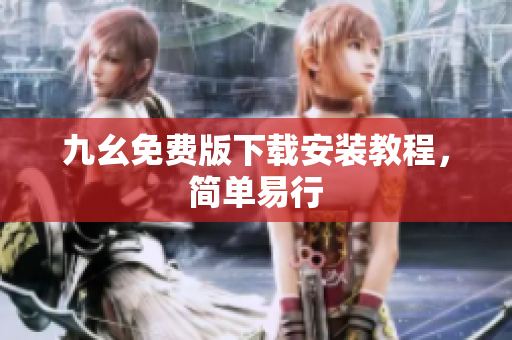 九幺免费版下载安装教程，简单易行