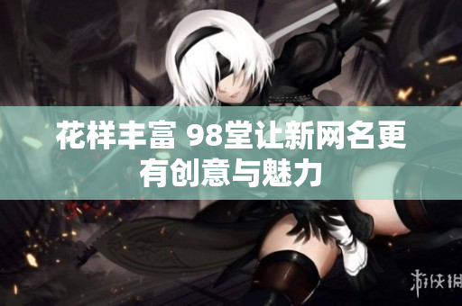 花样丰富 98堂让新网名更有创意与魅力
