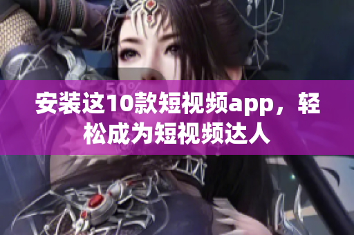 安装这10款短视频app，轻松成为短视频达人