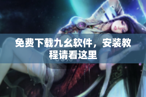 免费下载九幺软件，安装教程请看这里