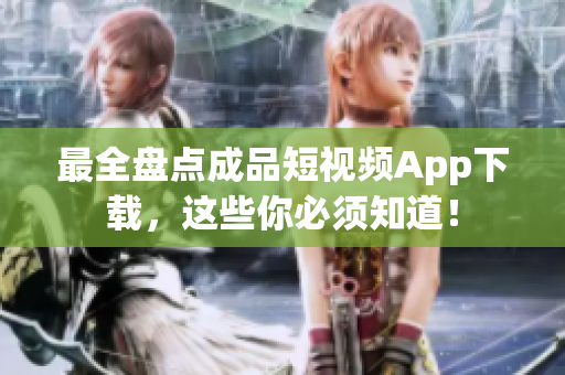 最全盘点成品短视频App下载，这些你必须知道！