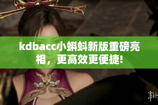 kdbacc小蝌蚪新版重磅亮相，更高效更便捷!