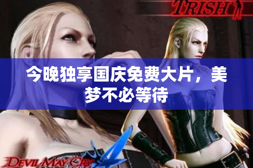 今晚独享国庆免费大片，美梦不必等待