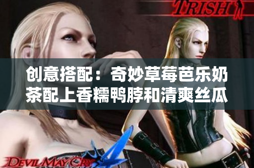 创意搭配：奇妙草莓芭乐奶茶配上香糯鸭脖和清爽丝瓜