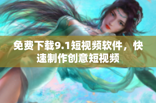 免费下载9.1短视频软件，快速制作创意短视频