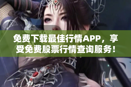 免费下载最佳行情APP，享受免费股票行情查询服务！
